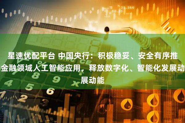 星速优配平台 中国央行：积极稳妥、安全有序推进金融领域人工智能应用，释放数字化、智能化发展动能