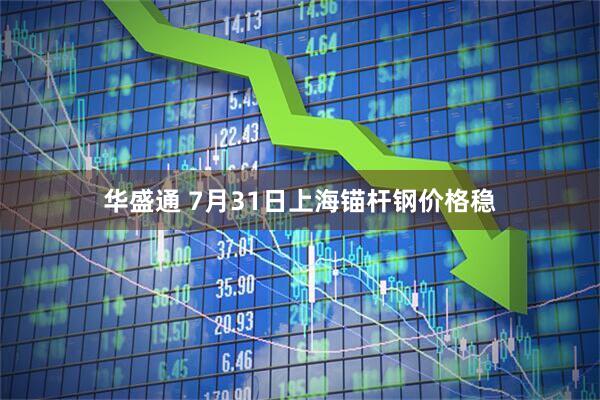 华盛通 7月31日上海锚杆钢价格稳