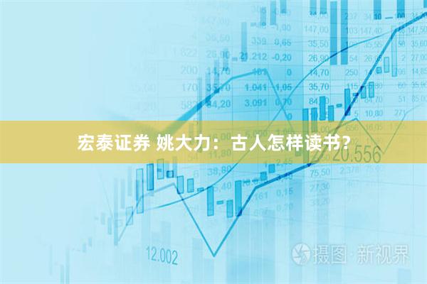 宏泰证券 姚大力：古人怎样读书？