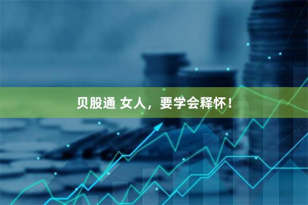 贝股通 女人，要学会释怀！