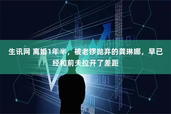 生讯网 离婚1年半，被老锣抛弃的龚琳娜，早已经和前夫拉开了差距
