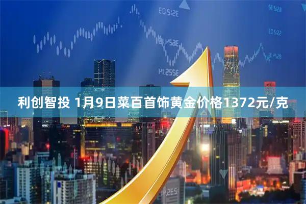 利创智投 1月9日菜百首饰黄金价格1372元/克