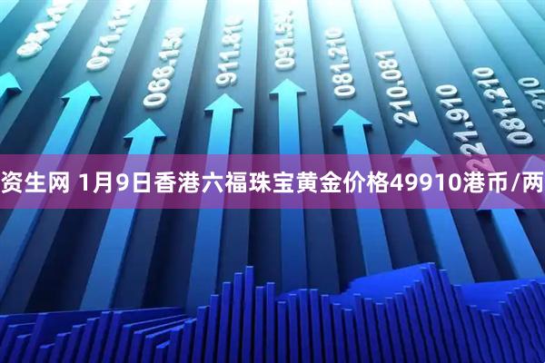 资生网 1月9日香港六福珠宝黄金价格49910港币/两