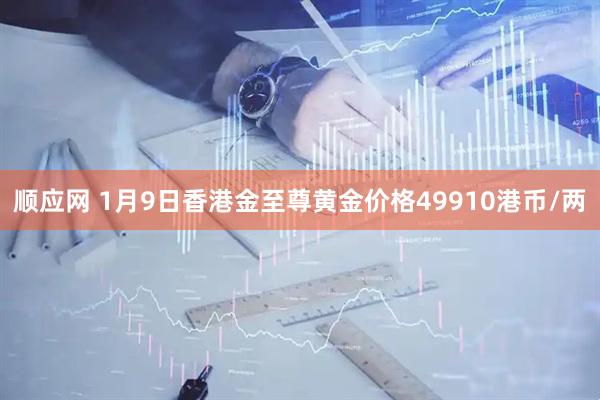 顺应网 1月9日香港金至尊黄金价格49910港币/两