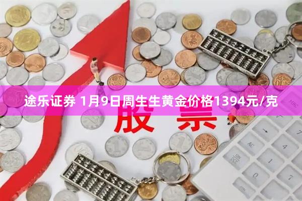 途乐证券 1月9日周生生黄金价格1394元/克