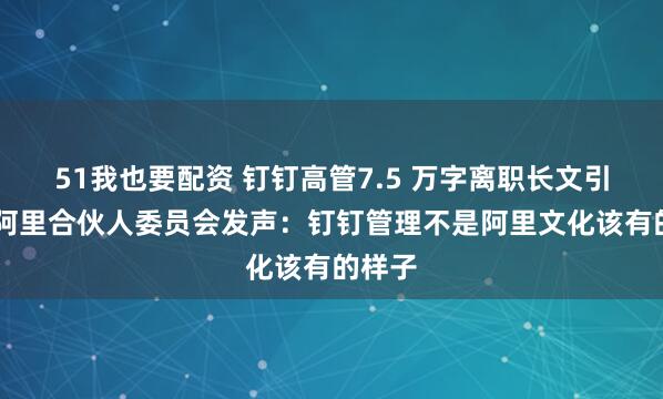 51我也要配资 钉钉高管7.5 万字离职长文引热议 阿里合伙人委员会发声：钉钉管理不是阿里文化该有的样子