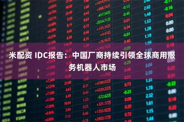 米配资 IDC报告:中国厂商持续引领全球商用服务机器人市场