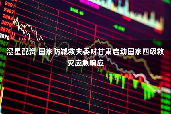 涵星配资 国家防减救灾委对甘肃启动国家四级救灾应急响应