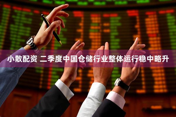 小散配资 二季度中国仓储行业整体运行稳中略升