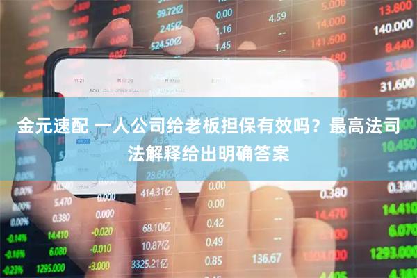 金元速配 一人公司给老板担保有效吗？最高法司法解释给出明确答案